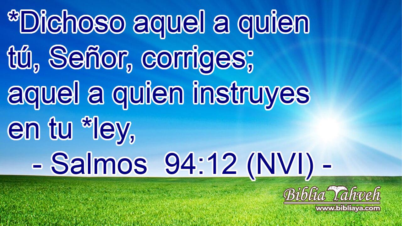 *Dichoso aquel a quien tú, Señor, corriges; aquel a quien instruyes en tu *ley, 
