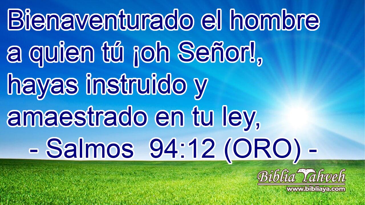  Bienaventurado el hombre a quien tú ¡oh Señor!, hayas instruido y amaestrado en tu ley, 