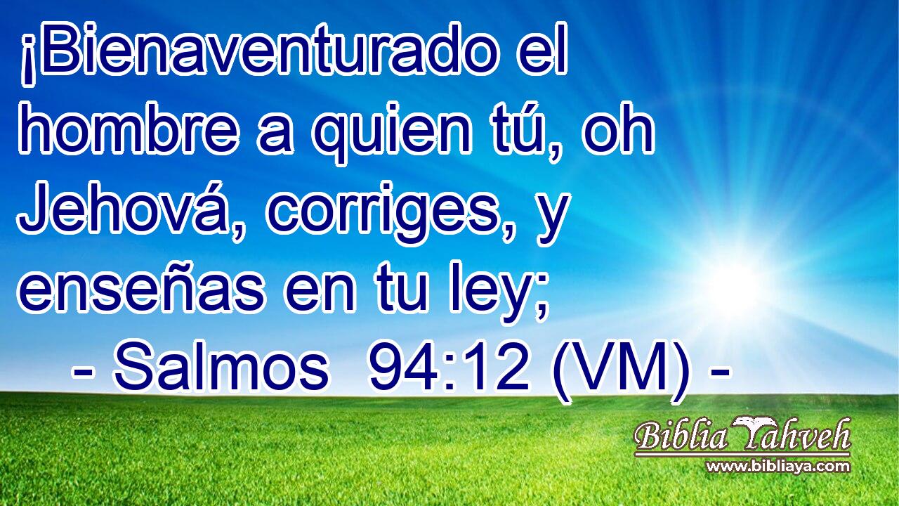  ¡Bienaventurado el hombre a quien tú, oh Jehová, corriges, y enseñas en tu ley; 