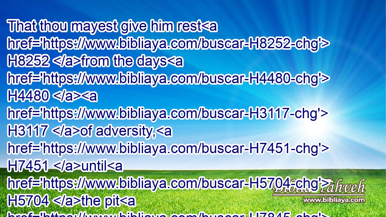 That thou mayest give him rest H8252 from the days H4480  H3117 of adversity, H7451 until H5704 the pit H7845 be digged H3738 for the wicked.H7563