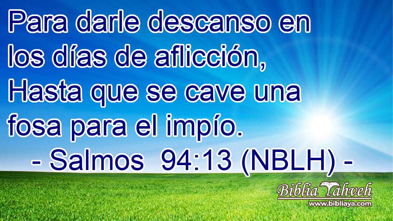  Para darle descanso en los días de aflicción, Hasta que se cave una fosa para el impío. 