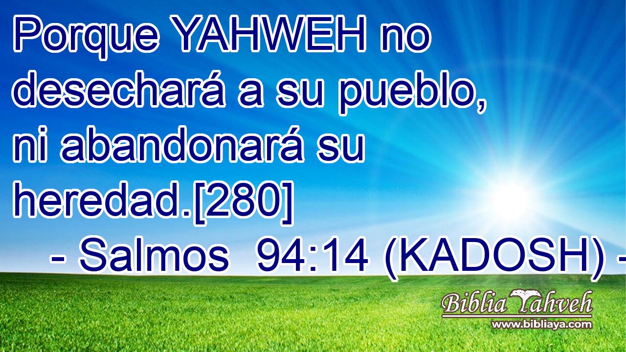  Porque YAHWEH no desechará a su pueblo, ni abandonará su heredad.[280] 