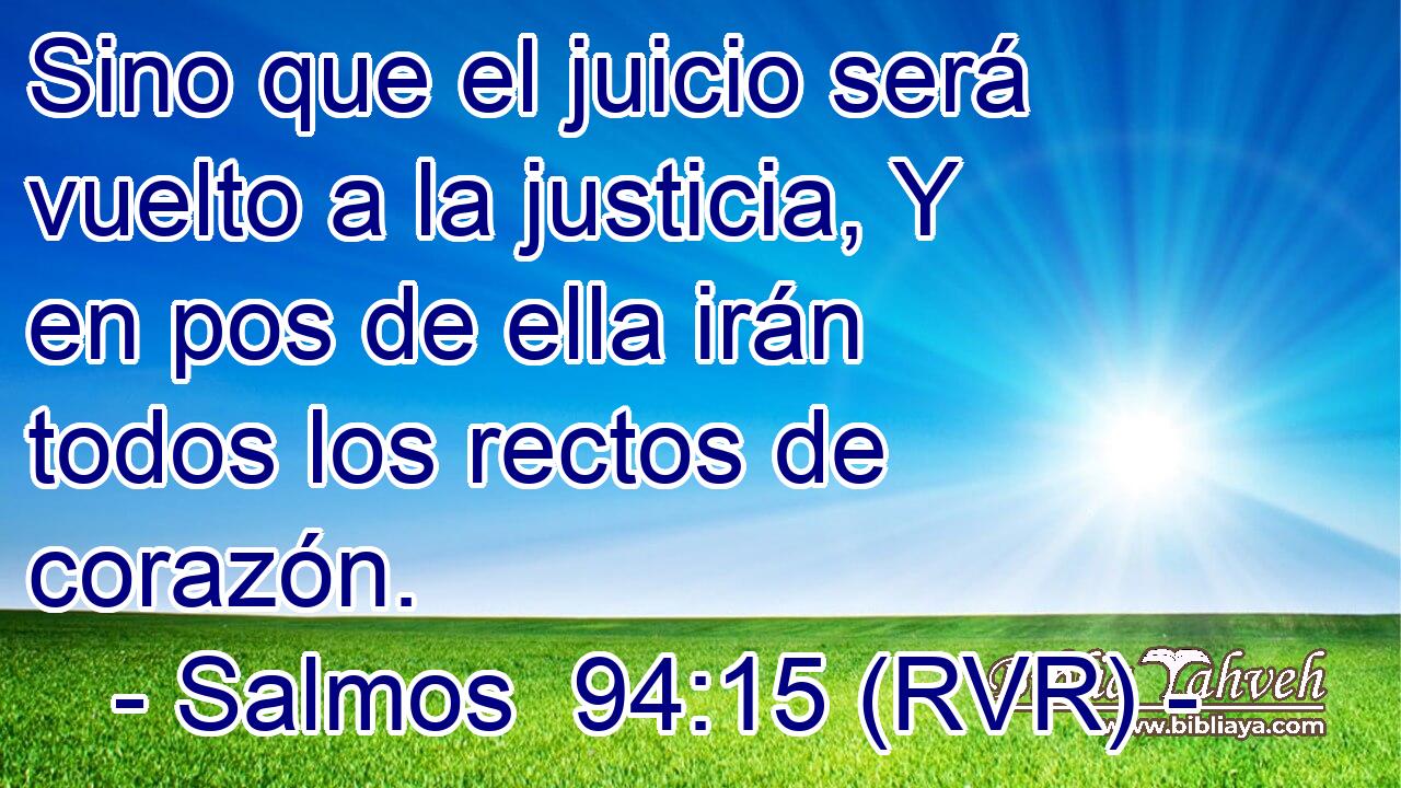 Sino que el juicio será vuelto a la justicia, Y en pos de ella irán todos los rectos de corazón.