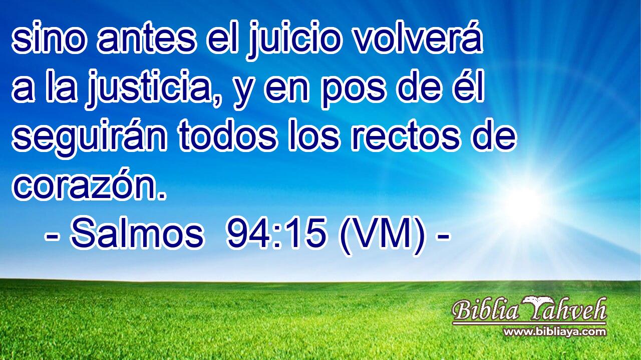  sino antes el juicio volverá a la justicia, y en pos de él seguirán todos los rectos de corazón. 