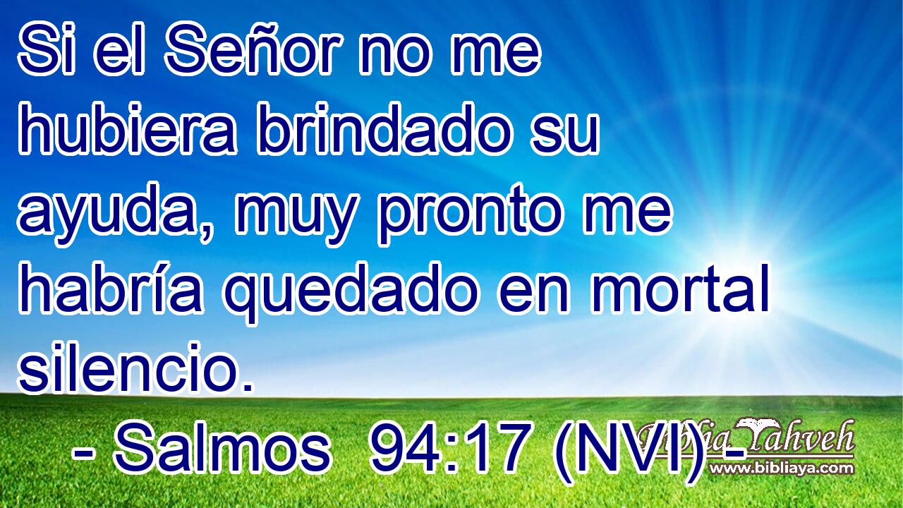  Si el Señor no me hubiera brindado su ayuda, muy pronto me habría quedado en mortal silencio. 