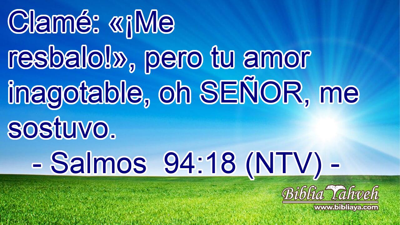 Clamé: «¡Me resbalo!», pero tu amor inagotable, oh SEÑOR, me sostuvo.