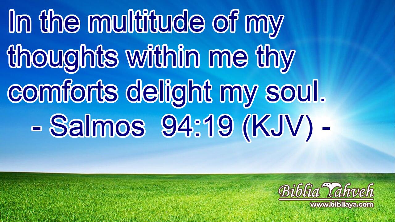 In the multitude of my thoughts within me thy comforts delight my soul.