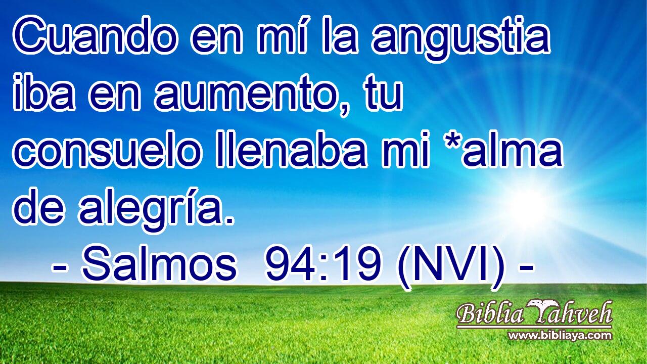  Cuando en mí la angustia iba en aumento, tu consuelo llenaba mi *alma de alegría. 