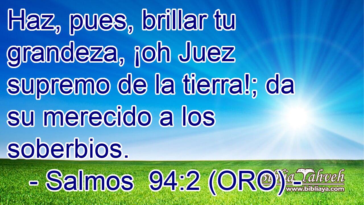  Haz, pues, brillar tu grandeza, ¡oh Juez supremo de la tierra!; da su merecido a los soberbios. 