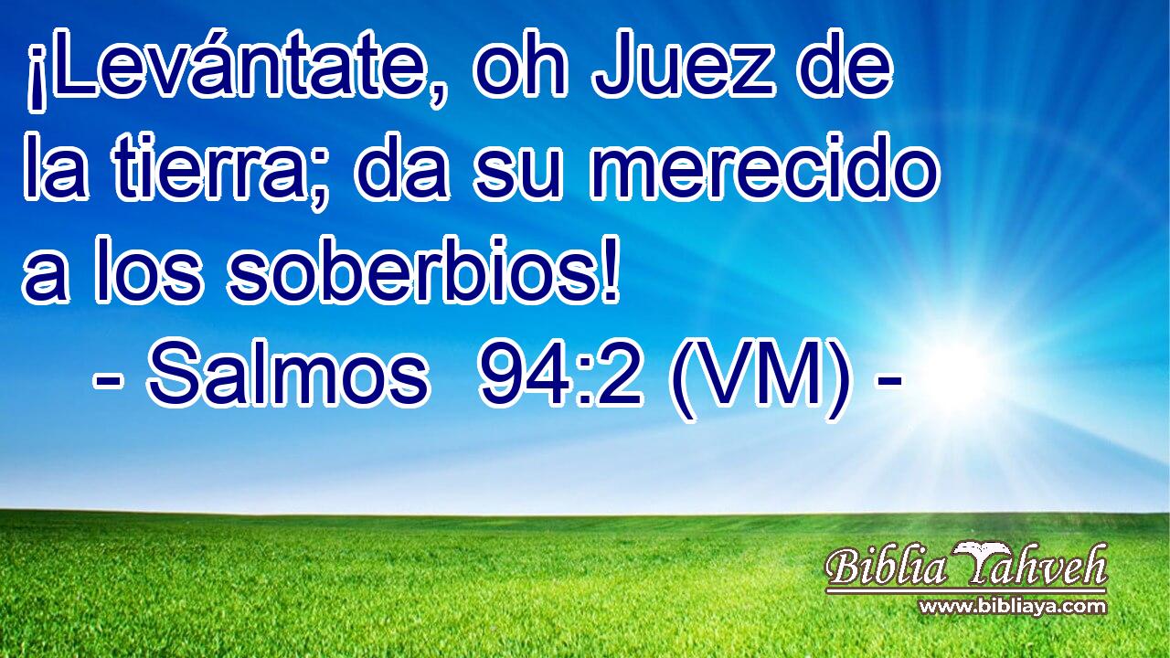  ¡Levántate, oh Juez de la tierra; da su merecido a los soberbios! 