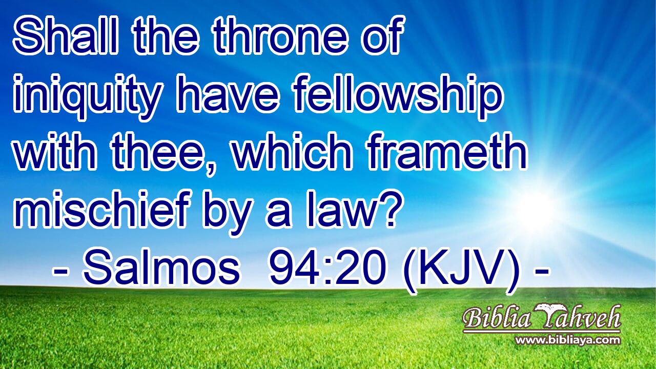 Shall the throne of iniquity have fellowship with thee, which frameth mischief by a law?