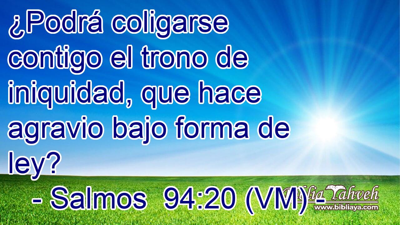  ¿Podrá coligarse contigo el trono de iniquidad, que hace agravio bajo forma de ley? 