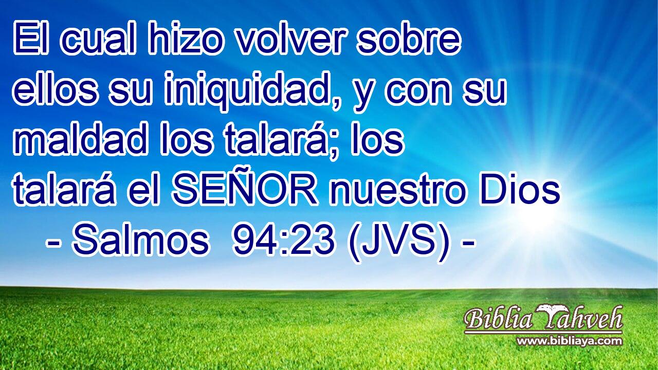 El cual hizo volver sobre ellos su iniquidad, y con su maldad los talará; los talará el SEÑOR nuestro Dios