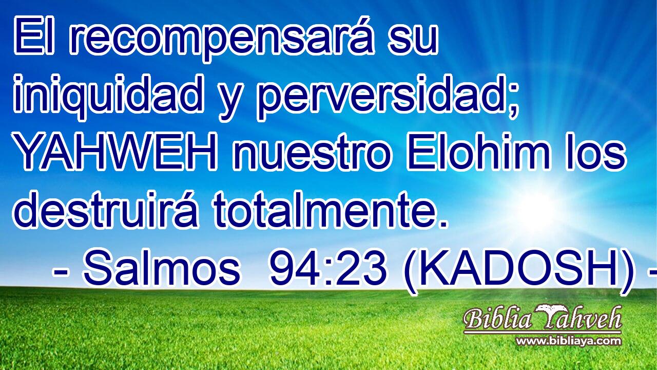  El recompensará su iniquidad y perversidad; YAHWEH nuestro Elohim los destruirá totalmente. 