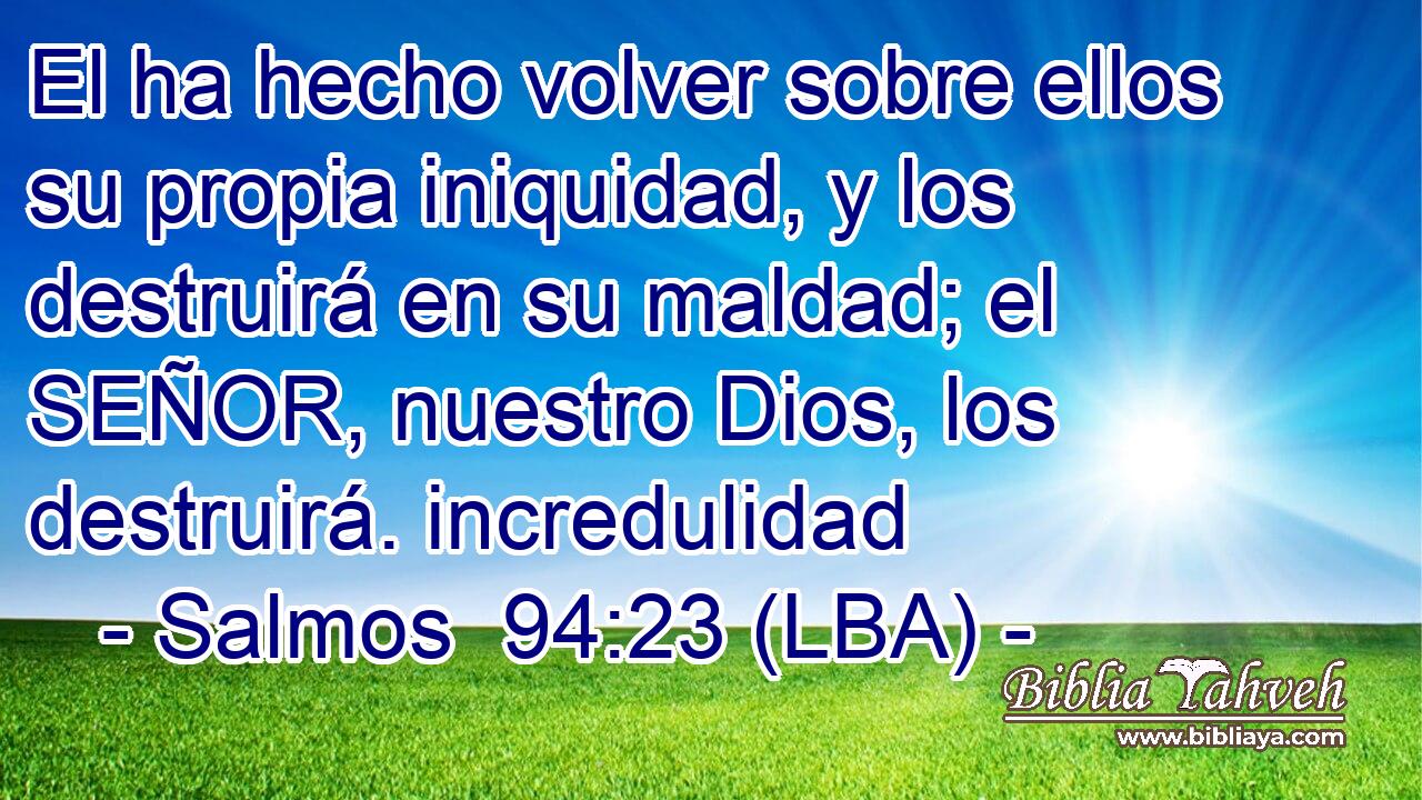 El ha hecho volver sobre ellos su propia iniquidad, y los destruirá en su maldad; el SEÑOR, nuestro Dios, los destruirá. incredulidad