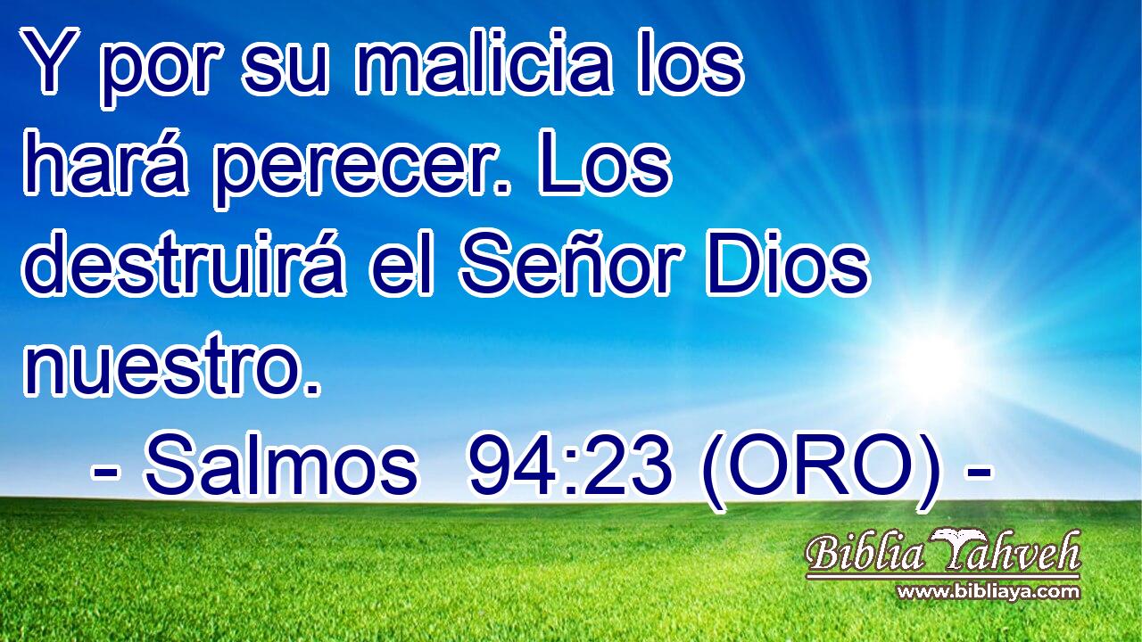  Y por su malicia los hará perecer. Los destruirá el Señor Dios nuestro. 