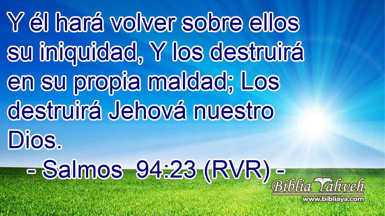 Y él hará volver sobre ellos su iniquidad, Y los destruirá en su propia maldad; Los destruirá Jehová nuestro Dios.