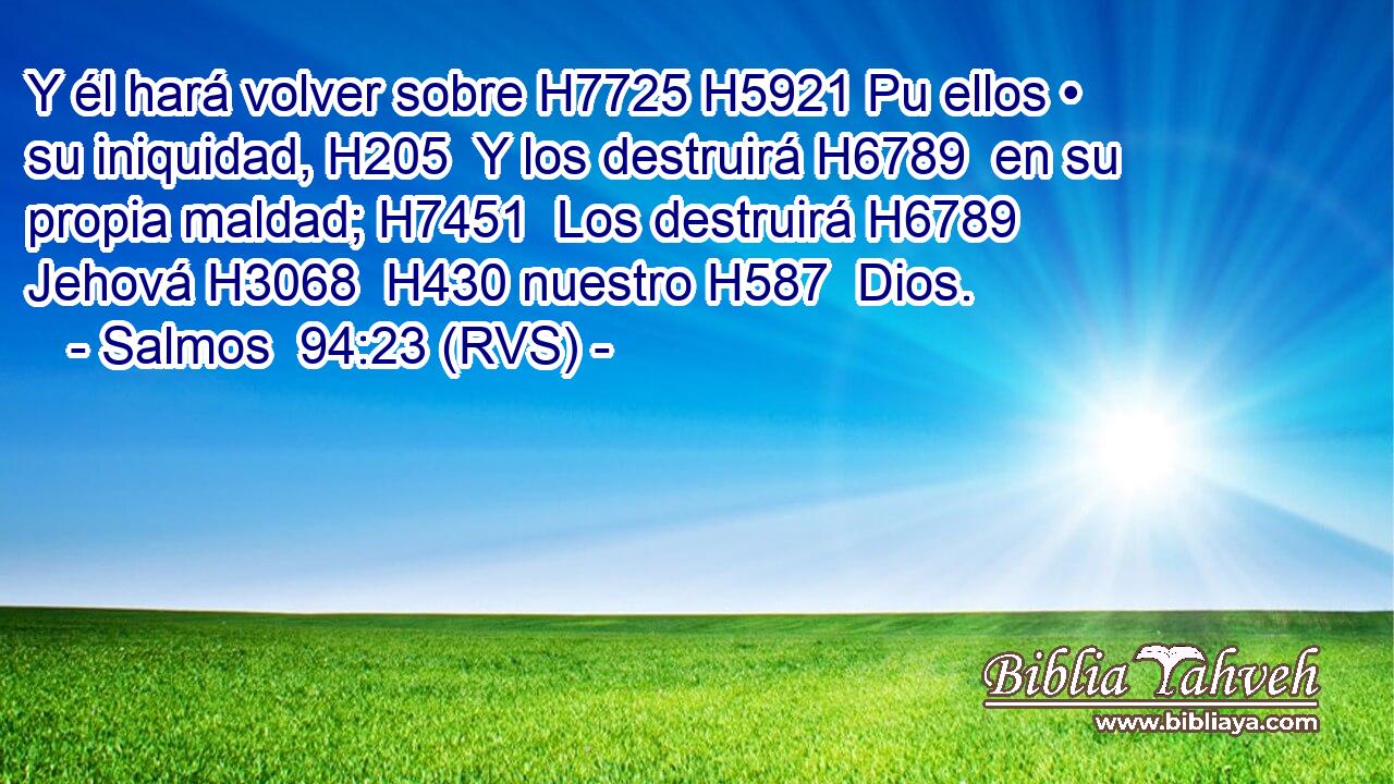 Y él hará volver sobre H7725 H5921 Pu ellos • su iniquidad, H205  Y los destruirá H6789  en su propia maldad; H7451  Los destruirá H6789  Jehová H3068  H430 nuestro H587  Dios. 