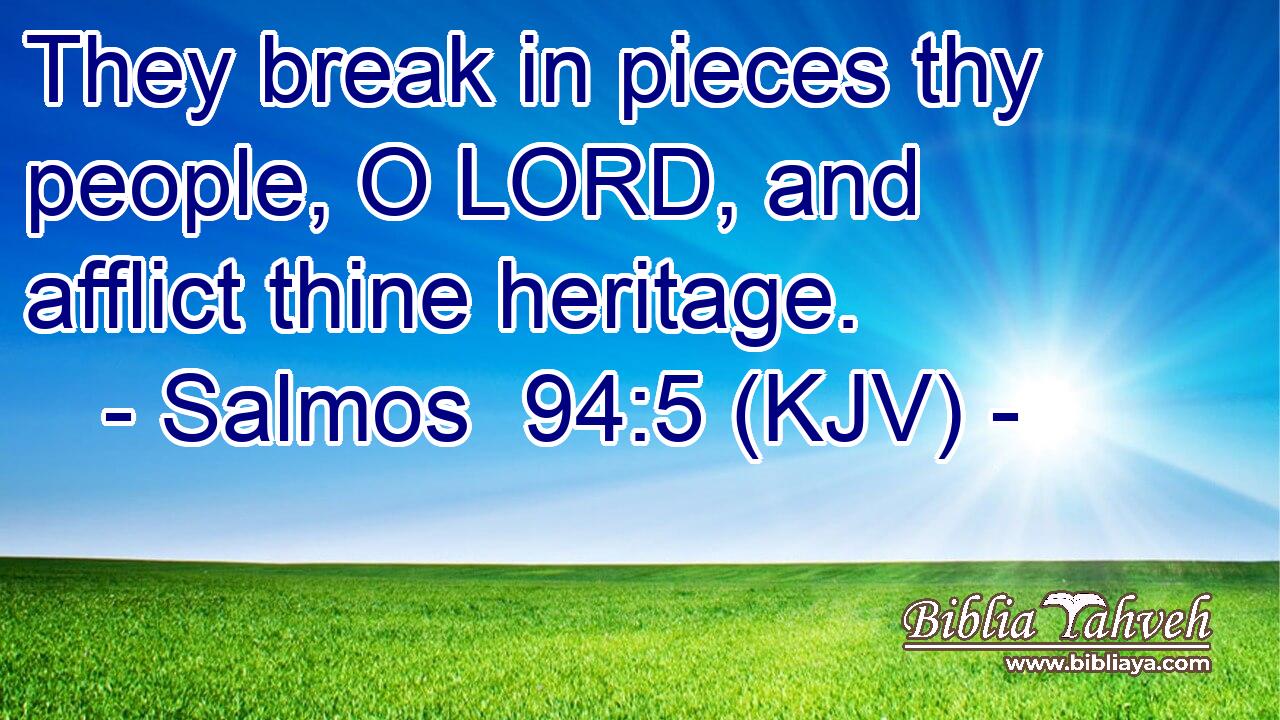 They break in pieces thy people, O LORD, and afflict thine heritage.