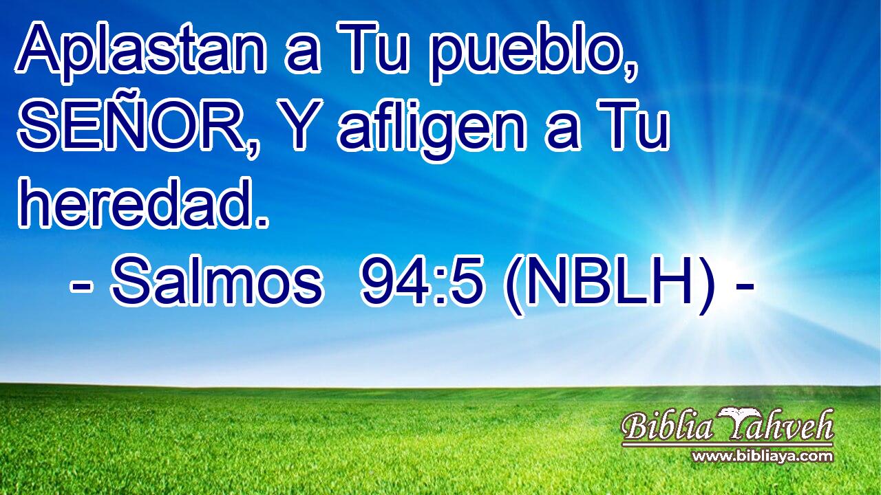  Aplastan a Tu pueblo, SEÑOR, Y afligen a Tu heredad. 