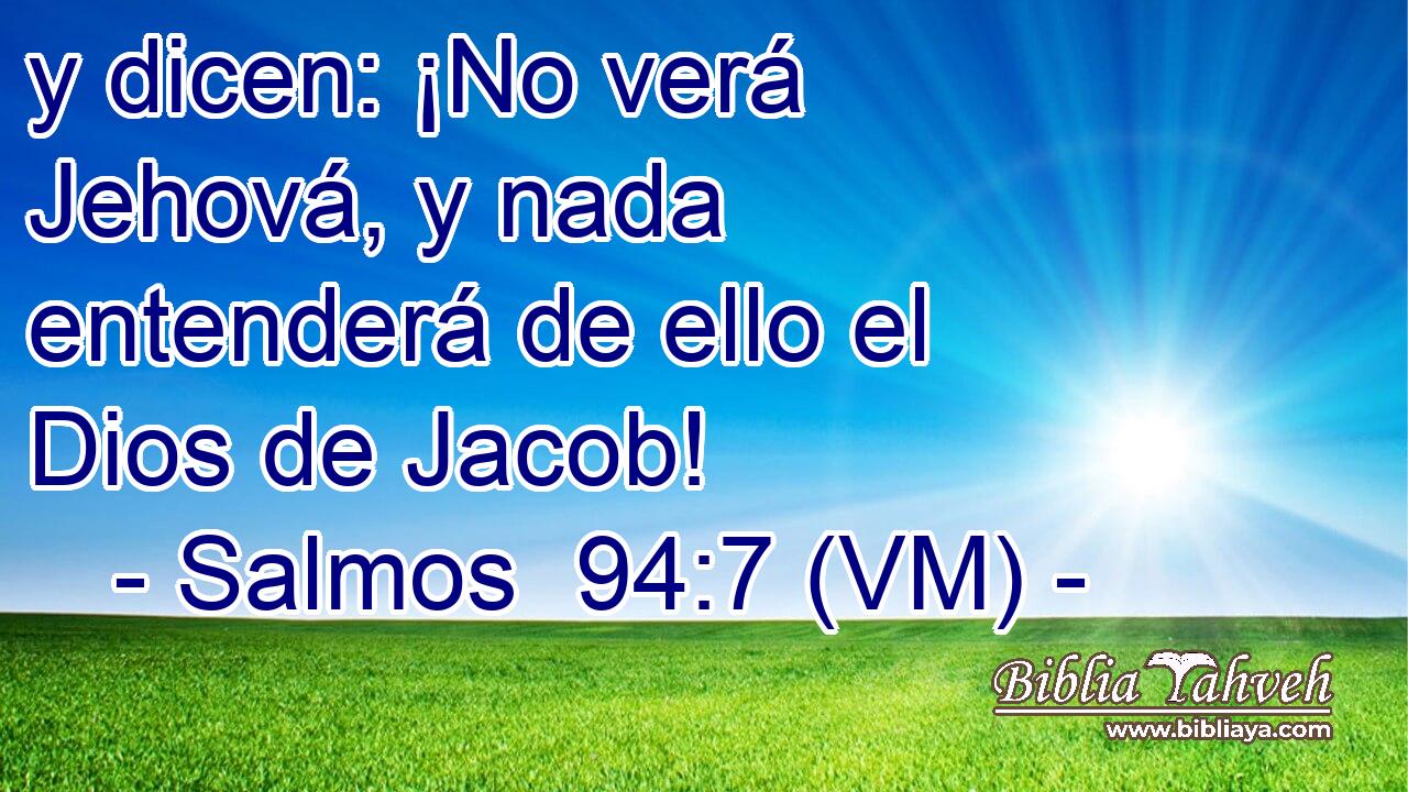  y dicen: ¡No verá Jehová, y nada entenderá de ello el Dios de Jacob! 