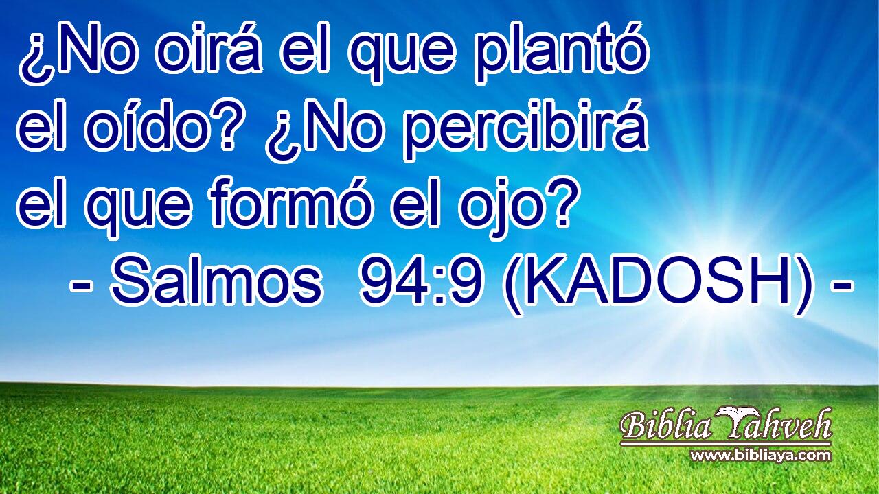  ¿No oirá el que plantó el oído? ¿No percibirá el que formó el ojo? 