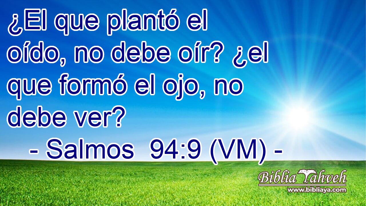  ¿El que plantó el oído, no debe oír? ¿el que formó el ojo, no debe ver? 