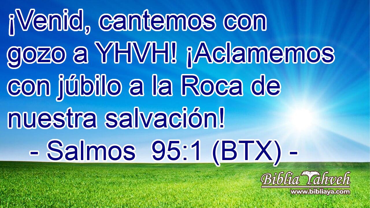 ¡Venid, cantemos con gozo a YHVH! ¡Aclamemos con júbilo a la Roca de nuestra salvación!