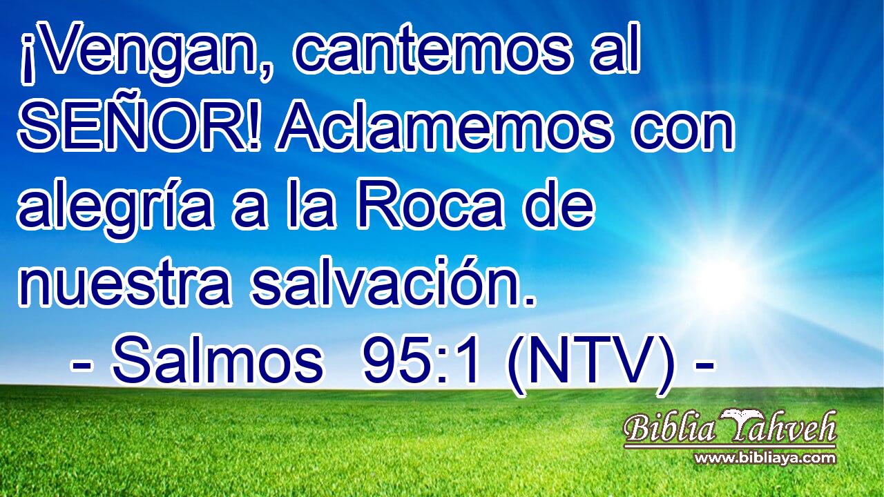 ¡Vengan, cantemos al SEÑOR! Aclamemos con alegría a la Roca de nuestra salvación.