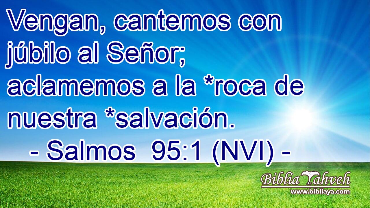  Vengan, cantemos con júbilo al Señor; aclamemos a la *roca de nuestra *salvación. 