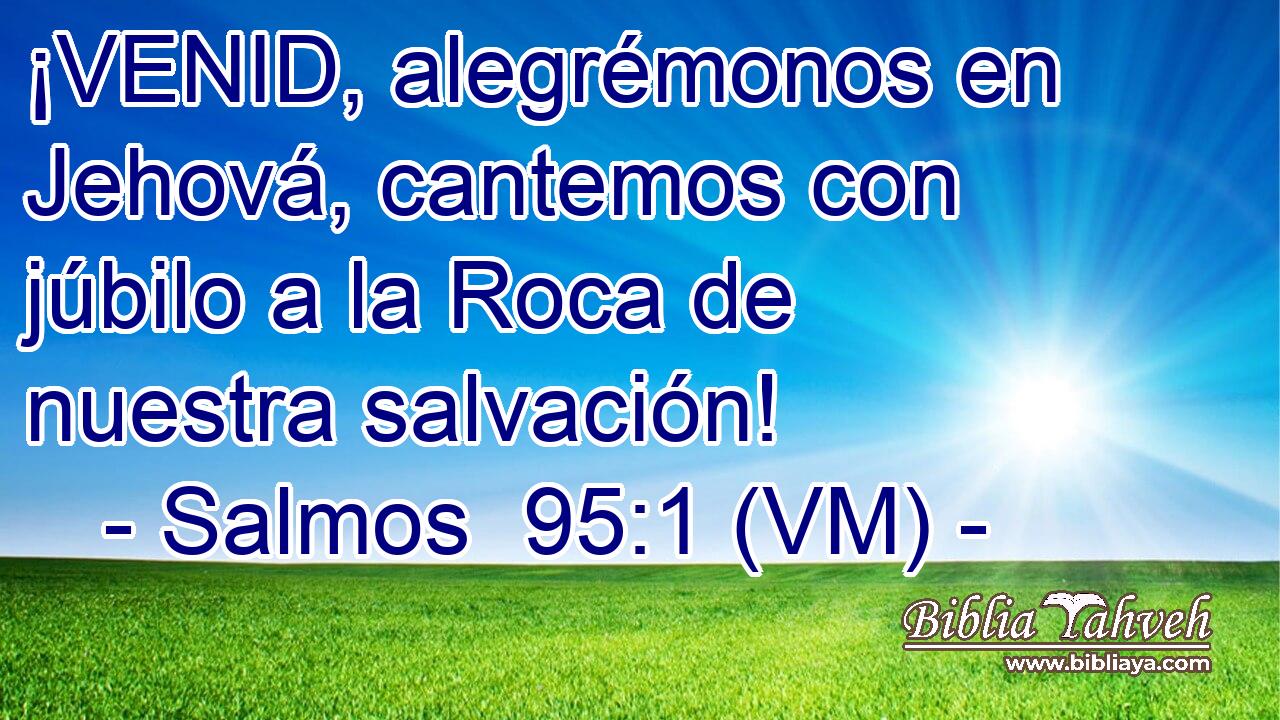  ¡VENID, alegrémonos en Jehová, cantemos con júbilo a la Roca de nuestra salvación! 