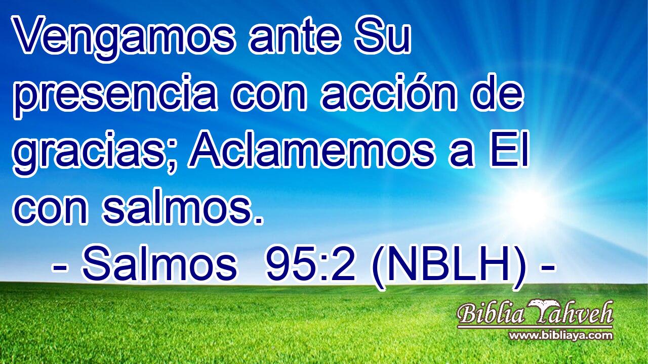  Vengamos ante Su presencia con acción de gracias; Aclamemos a El con salmos. 