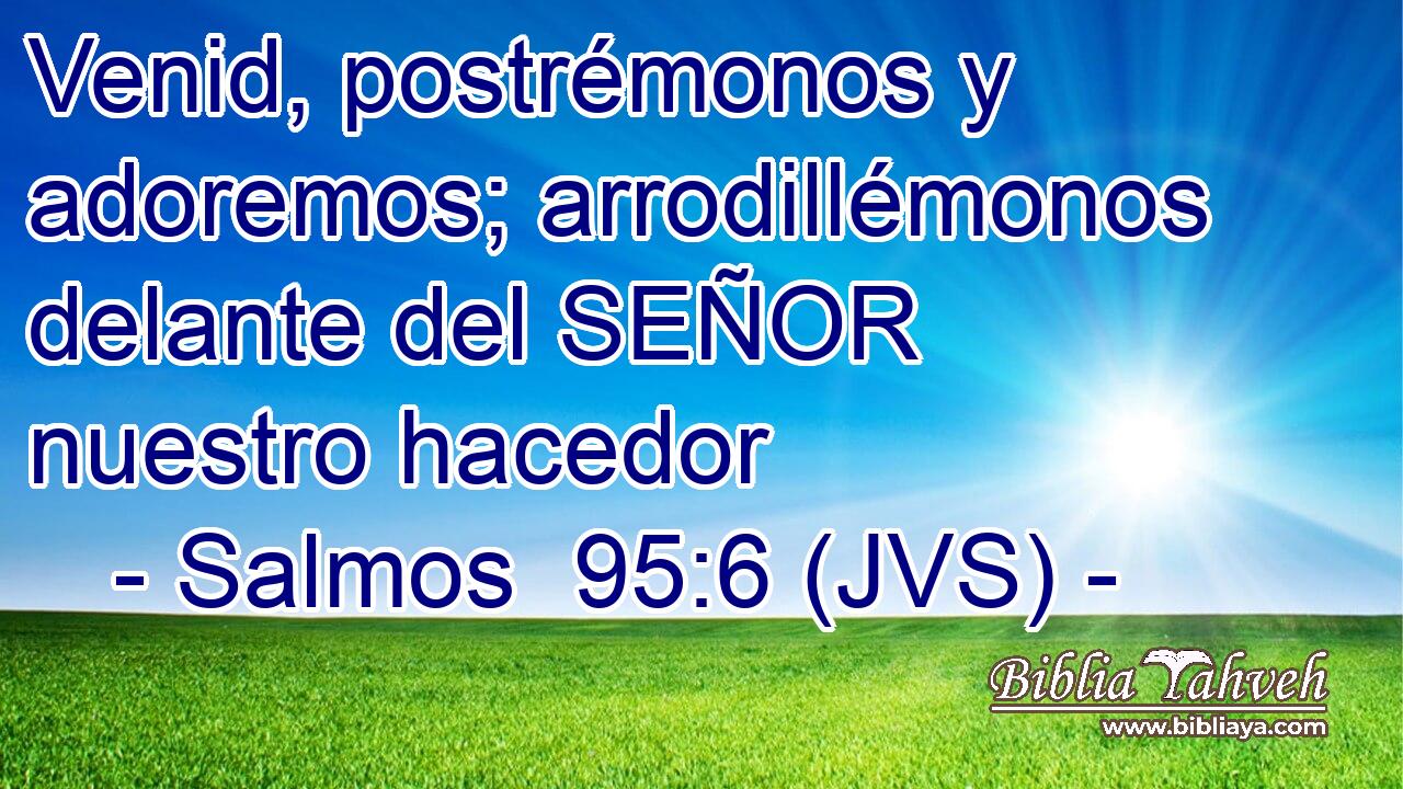 Venid, postrémonos y adoremos; arrodillémonos delante del SEÑOR nuestro hacedor