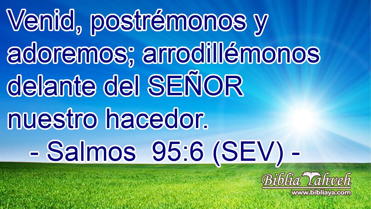 Venid, postrémonos y adoremos; arrodillémonos delante del SEÑOR nuestro hacedor.