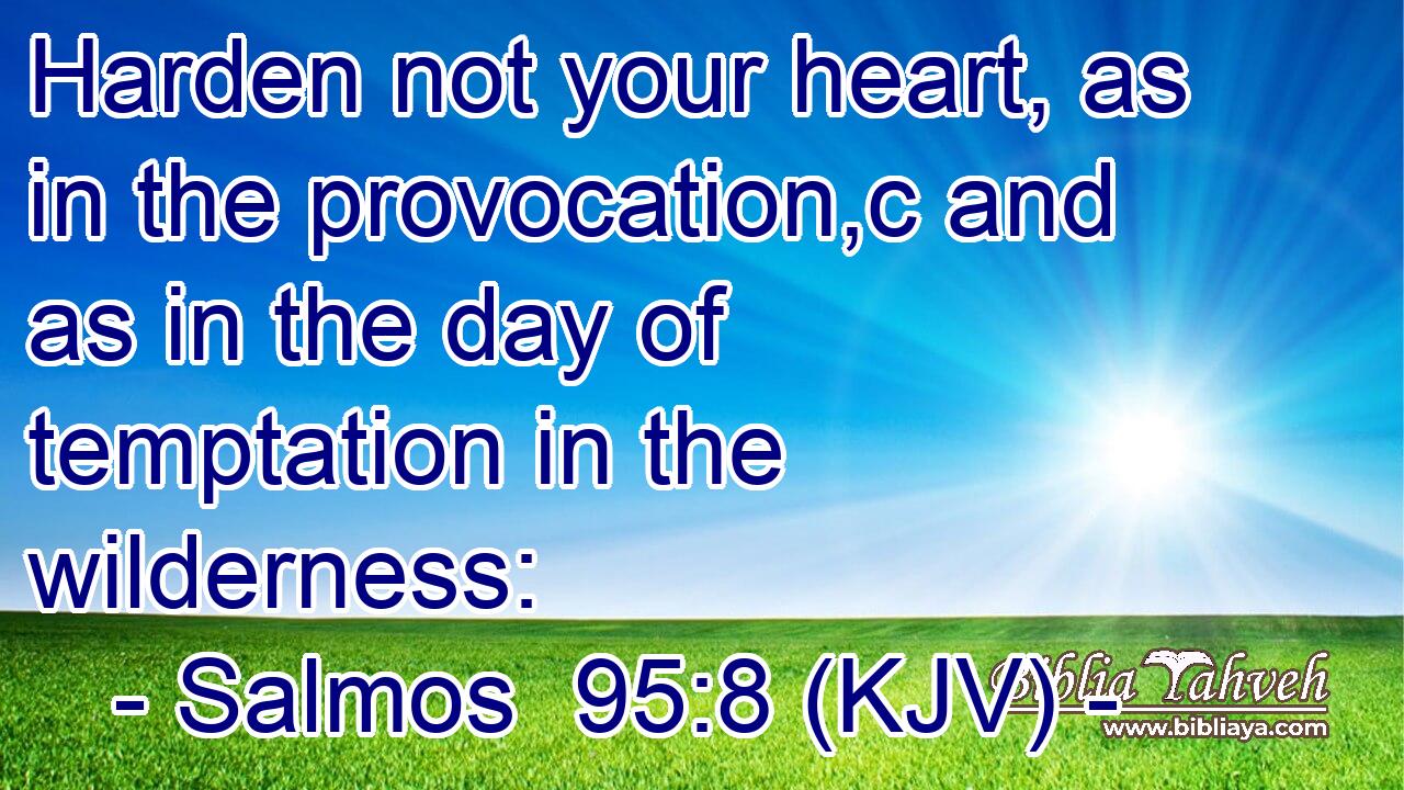 Harden not your heart, as in the provocation,c and as in the day of temptation in the wilderness: