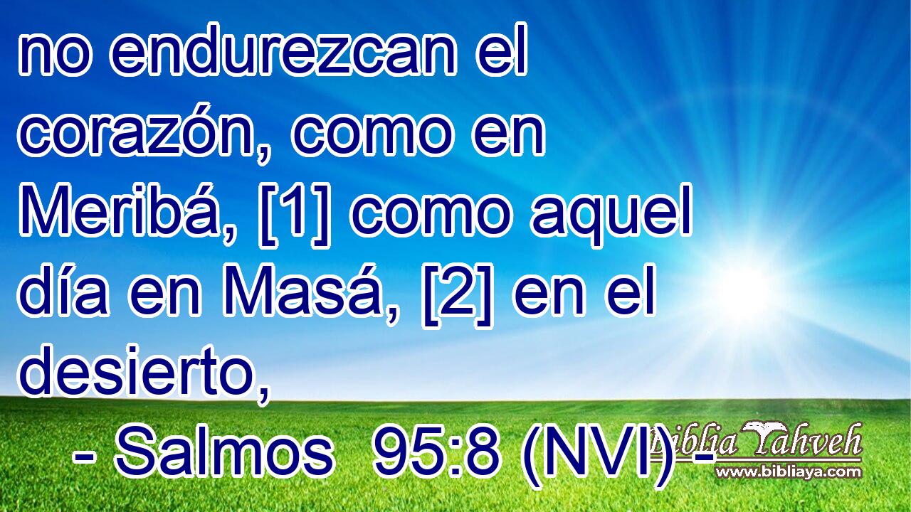  no endurezcan el corazón, como en Meribá, [1] como aquel día en Masá, [2] en el desierto, 