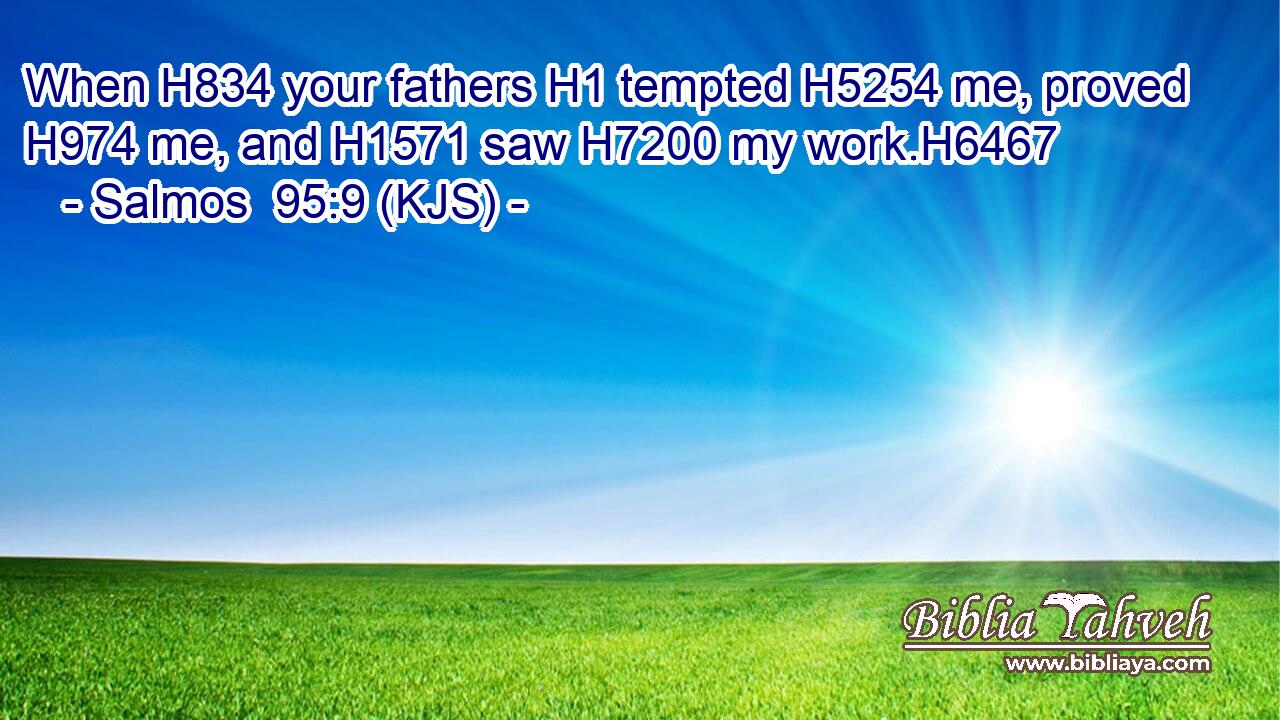 When H834 your fathers H1 tempted H5254 me, proved H974 me, and H1571 saw H7200 my work.H6467