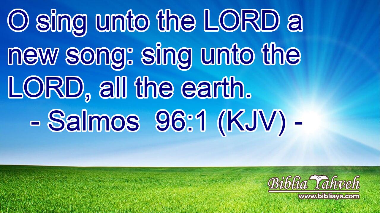 O sing unto the LORD a new song: sing unto the LORD, all the earth.