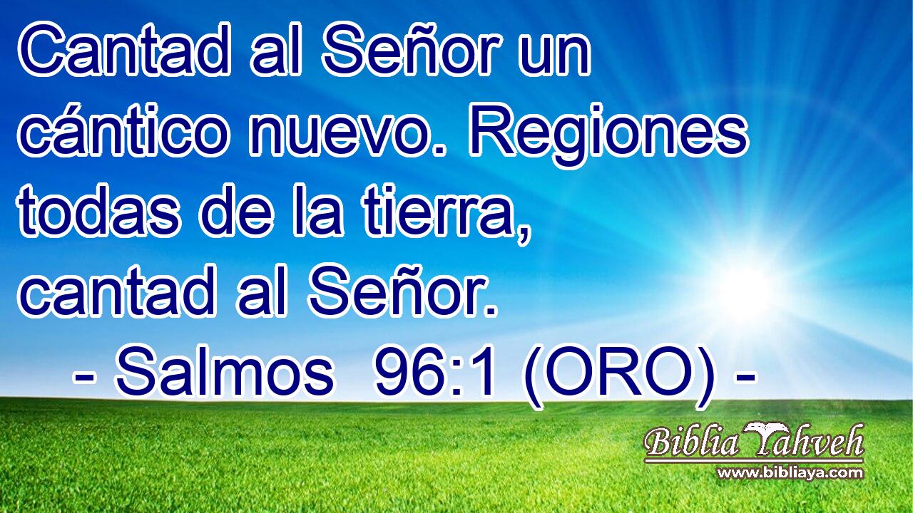  Cantad al Señor un cántico nuevo. Regiones todas de la tierra, cantad al Señor. 