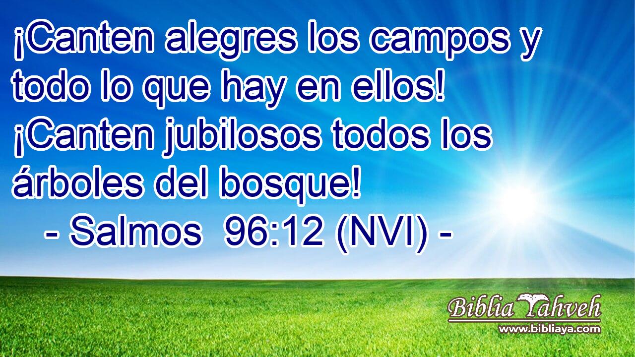  ¡Canten alegres los campos y todo lo que hay en ellos! ¡Canten jubilosos todos los árboles del bosque! 