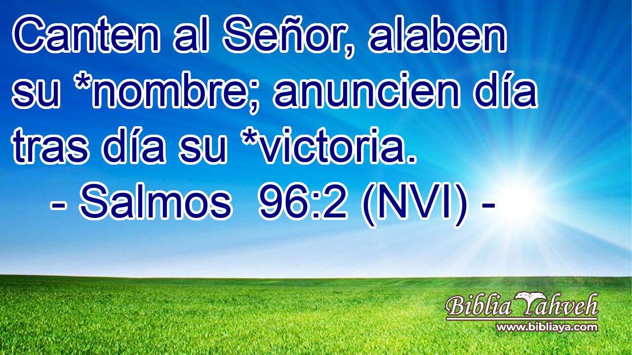  Canten al Señor, alaben su *nombre; anuncien día tras día su *victoria. 