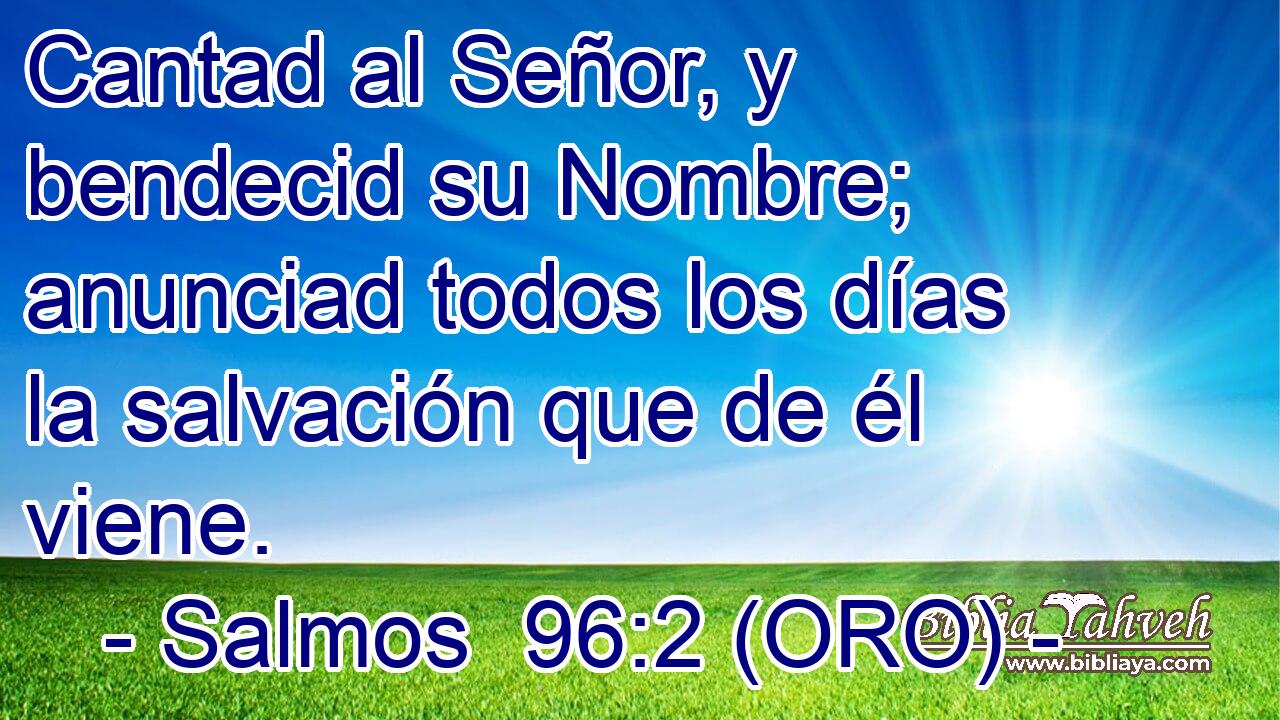  Cantad al Señor, y bendecid su Nombre; anunciad todos los días la salvación que de él viene. 