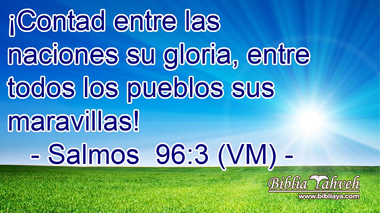  ¡Contad entre las naciones su gloria, entre todos los pueblos sus maravillas! 
