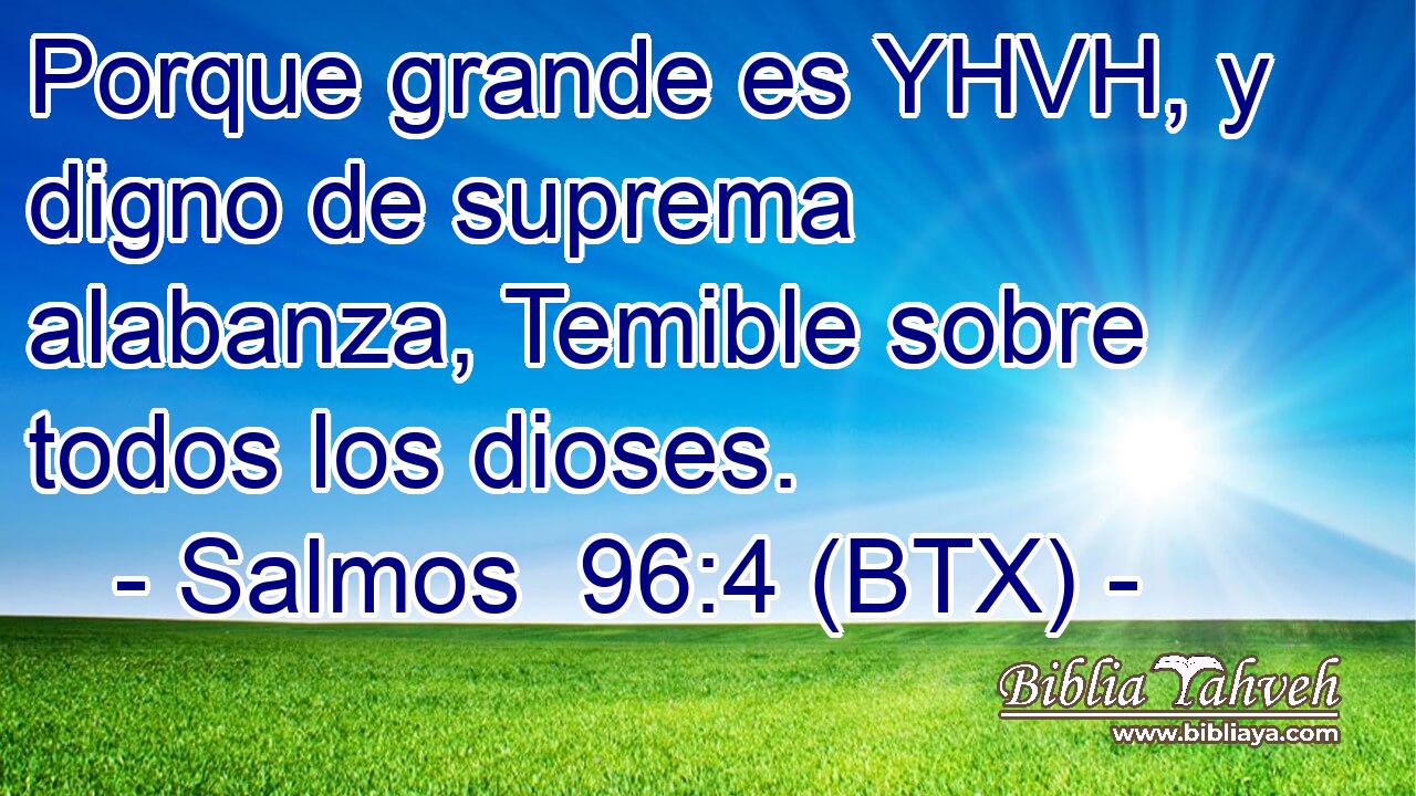 Porque grande es YHVH, y digno de suprema alabanza, Temible sobre todos los dioses.