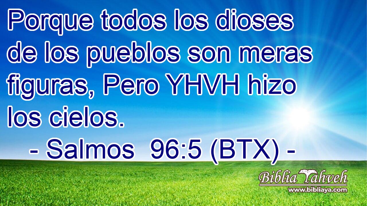 Porque todos los dioses de los pueblos son meras figuras, Pero YHVH hizo los cielos.