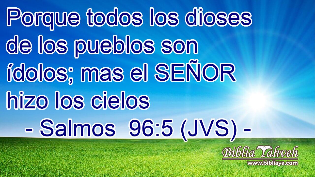 Porque todos los dioses de los pueblos son ídolos; mas el SEÑOR hizo los cielos