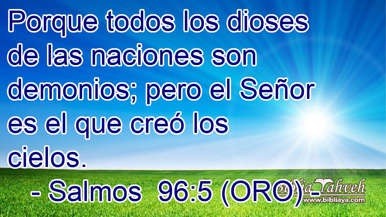  Porque todos los dioses de las naciones son demonios; pero el Señor es el que creó los cielos. 