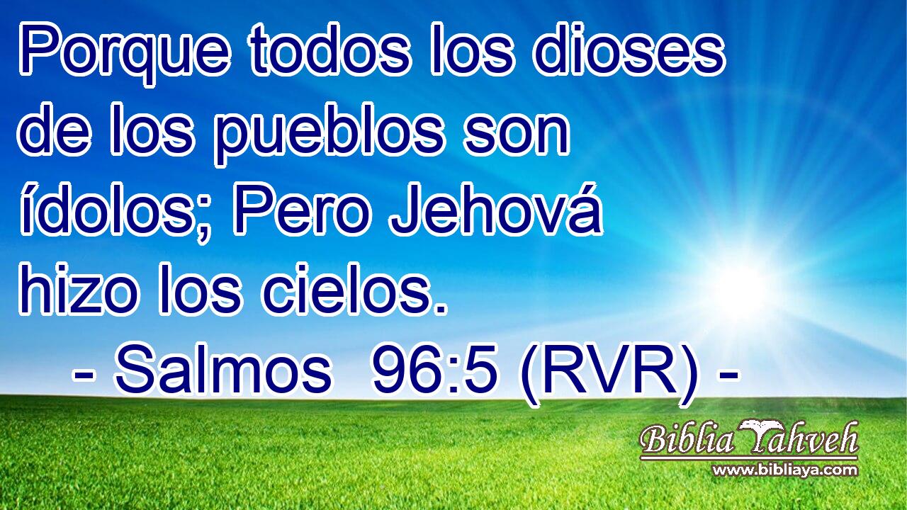 Porque todos los dioses de los pueblos son ídolos; Pero Jehová hizo los cielos.