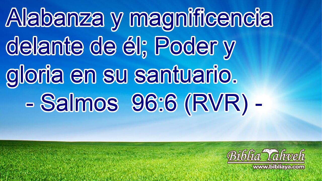 Alabanza y magnificencia delante de él; Poder y gloria en su santuario.