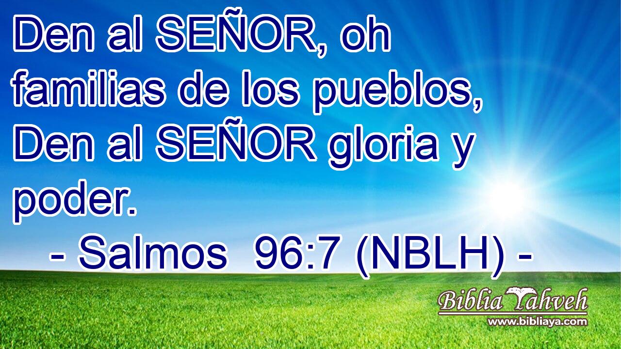  Den al SEÑOR, oh familias de los pueblos, Den al SEÑOR gloria y poder. 